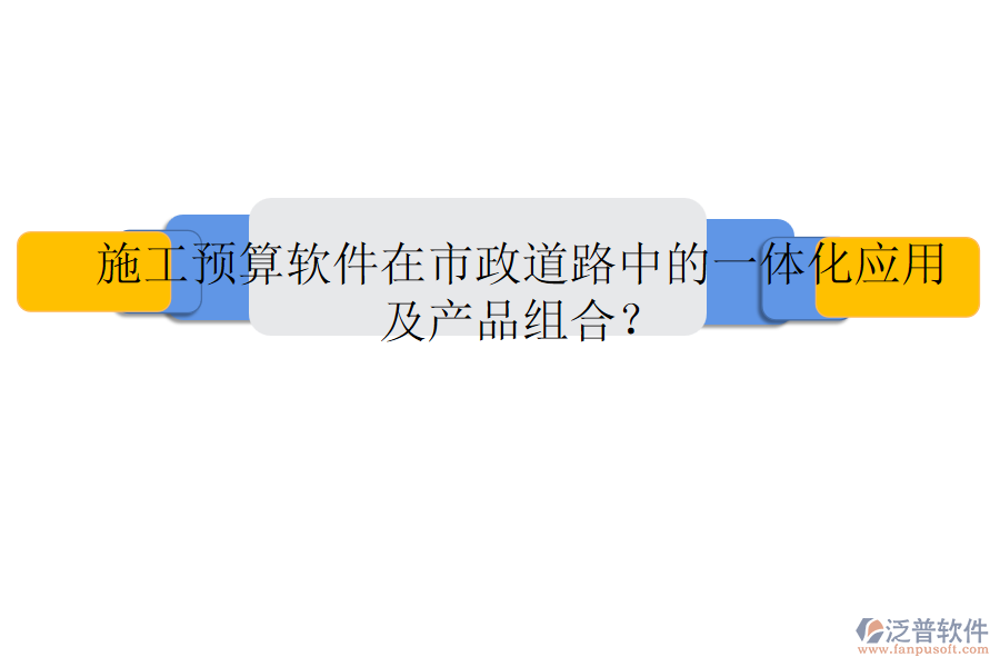 施工預(yù)算軟件在市政道路中的一體化應(yīng)用及產(chǎn)品組合？