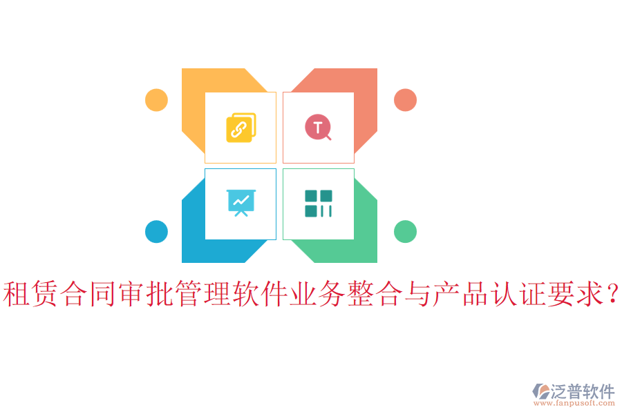 租賃合同審批管理軟件業(yè)務整合與產(chǎn)品認證要求？