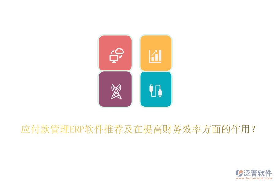 應(yīng)付款管理ERP軟件推薦及在提高財(cái)務(wù)效率方面的作用？