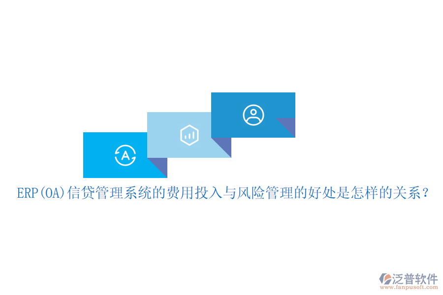 ERP(OA)信貸管理系統(tǒng)的費用投入與風(fēng)險管理的好處是怎樣的關(guān)系？