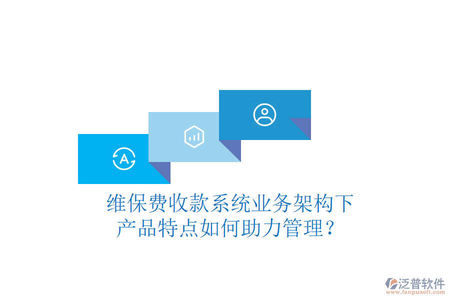 維保費(fèi)收款系統(tǒng)業(yè)務(wù)架構(gòu)下，產(chǎn)品特點(diǎn)如何助力管理？