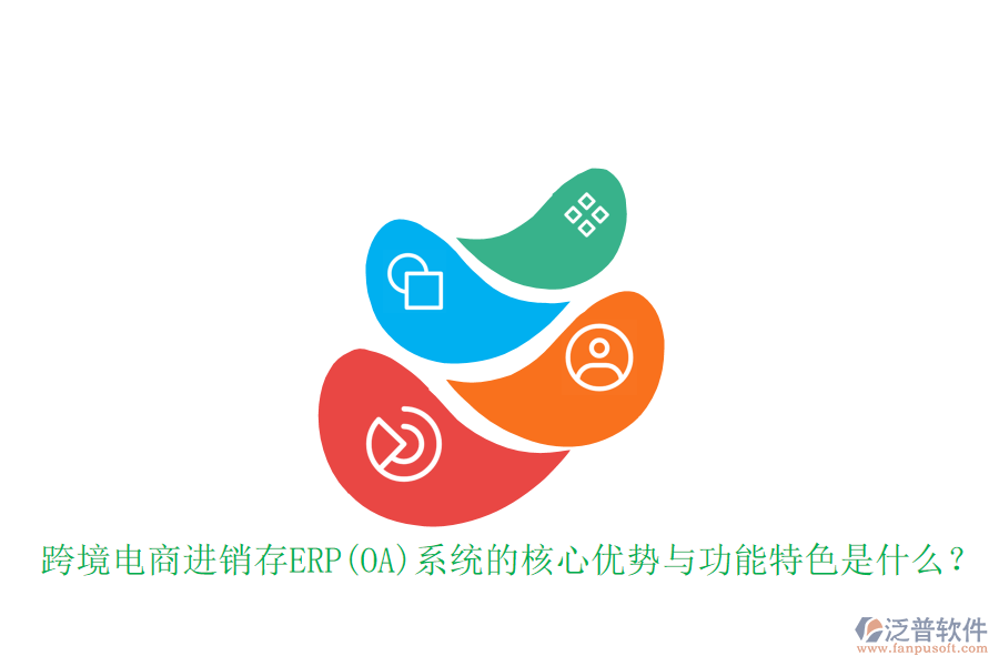 跨境電商進(jìn)銷(xiāo)存ERP(OA)系統(tǒng)的核心優(yōu)勢(shì)與功能特色是什么？