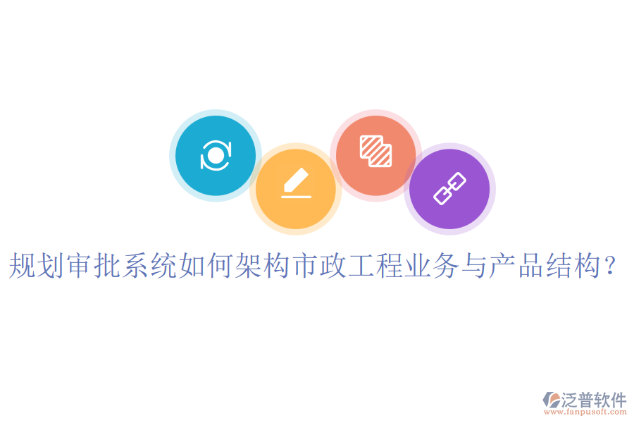規(guī)劃審批系統(tǒng)如何架構(gòu)市政工程業(yè)務(wù)與產(chǎn)品結(jié)構(gòu)？