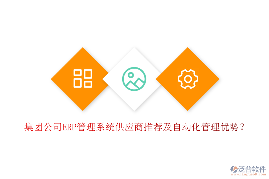 集團(tuán)公司ERP管理系統(tǒng)供應(yīng)商推薦及自動化管理優(yōu)勢？