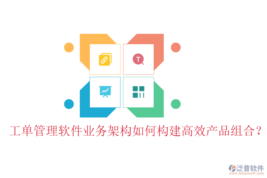 工單管理軟件業(yè)務(wù)架構(gòu)如何構(gòu)建高效產(chǎn)品組合？