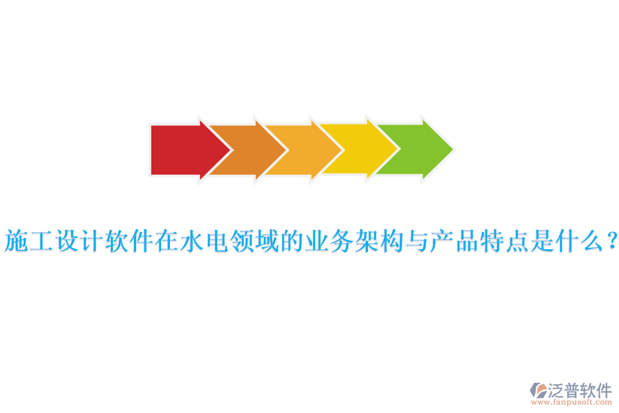 施工設(shè)計軟件在水電領(lǐng)域的業(yè)務(wù)架構(gòu)與產(chǎn)品特點是什么？