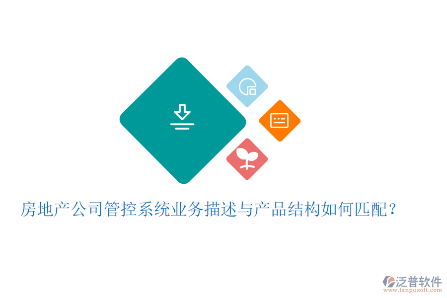 房地產(chǎn)公司管控系統(tǒng)業(yè)務(wù)描述與產(chǎn)品結(jié)構(gòu)如何匹配？