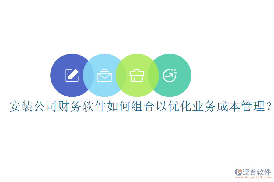 安裝公司財務(wù)軟件如何組合以優(yōu)化業(yè)務(wù)成本管理？