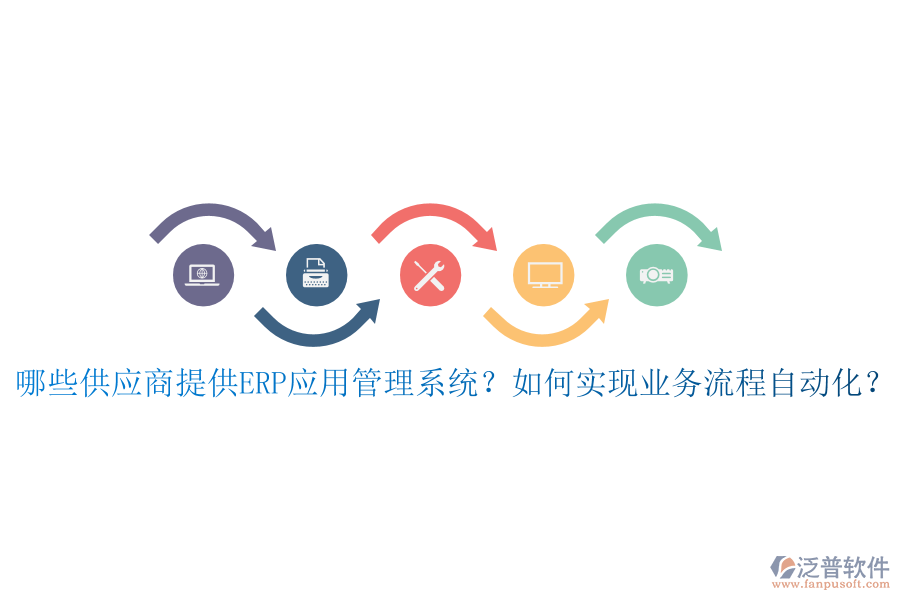 哪些供應(yīng)商提供ERP應(yīng)用管理系統(tǒng)？如何實(shí)現(xiàn)業(yè)務(wù)流程自動(dòng)化？