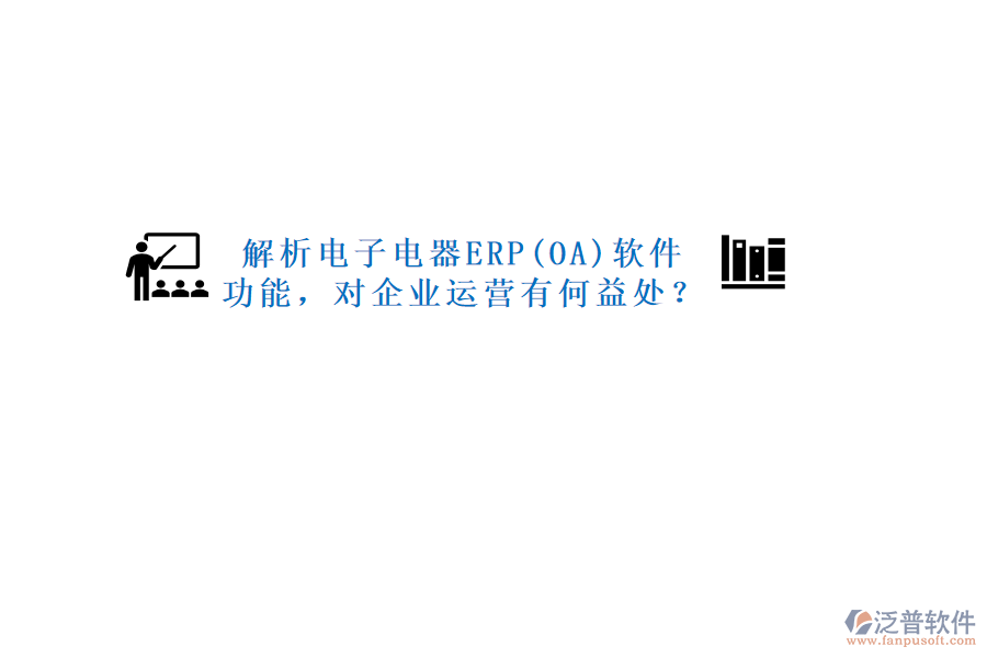 解析電子電器ERP(OA)軟件功能，對企業(yè)運營有何益處？