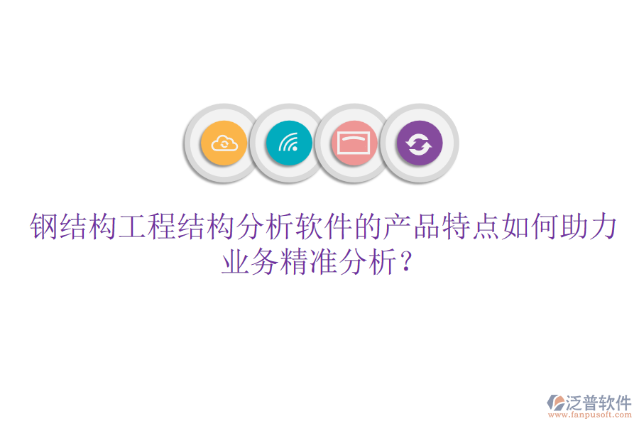 鋼結(jié)構(gòu)工程結(jié)構(gòu)分析軟件的產(chǎn)品特點(diǎn)如何助力業(yè)務(wù)精準(zhǔn)分析？