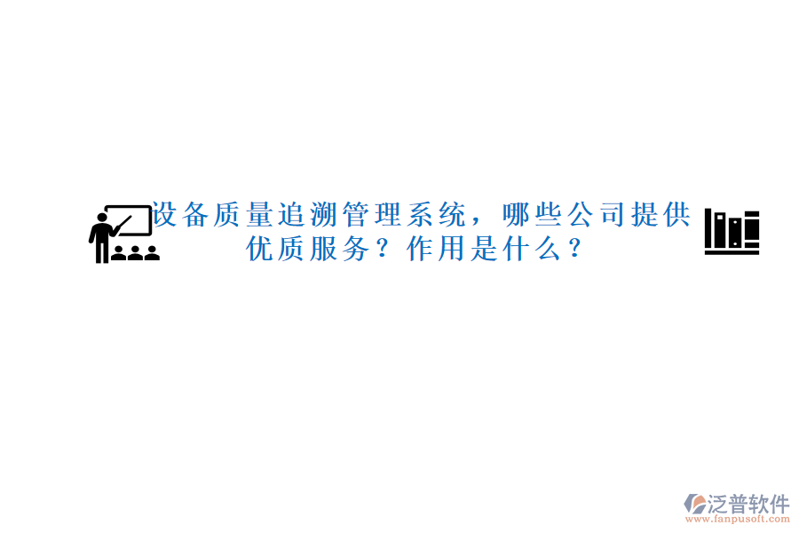 設(shè)備質(zhì)量追溯管理系統(tǒng)，哪些公司提供優(yōu)質(zhì)服務(wù)？作用是什么？