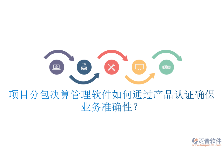 項目分包決算管理軟件如何通過產(chǎn)品認證確保業(yè)務(wù)準確性？