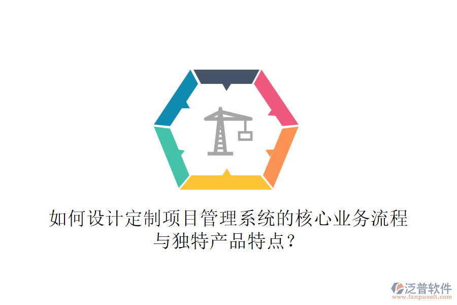 如何設(shè)計定制項目管理系統(tǒng)的核心業(yè)務(wù)流程與獨特產(chǎn)品特點？
