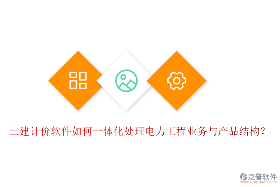 土建計價軟件如何一體化處理電力工程業(yè)務與產(chǎn)品結構？