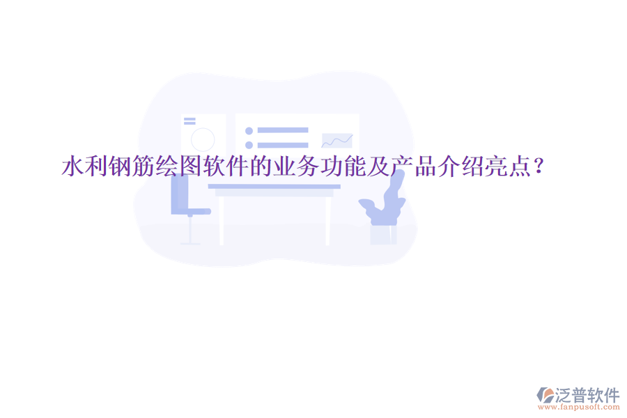 水利鋼筋繪圖軟件的業(yè)務(wù)功能及產(chǎn)品介紹亮點(diǎn)？