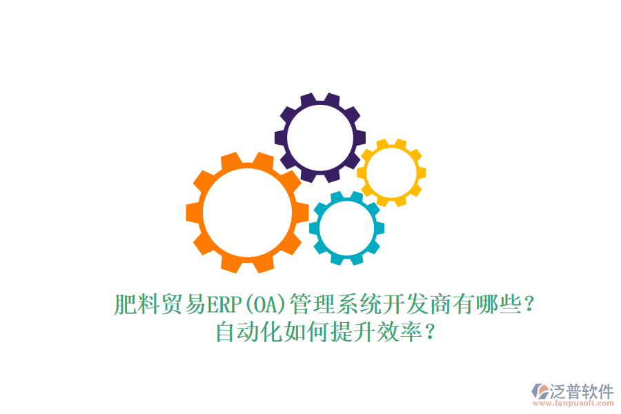 肥料貿易ERP(OA)管理系統(tǒng)開發(fā)商有哪些？自動化如何提升效率？