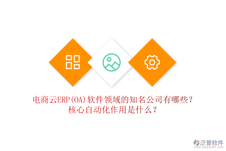 電商云ERP(OA)軟件領(lǐng)域的知名公司有哪些？核心自動(dòng)化作用是什么？