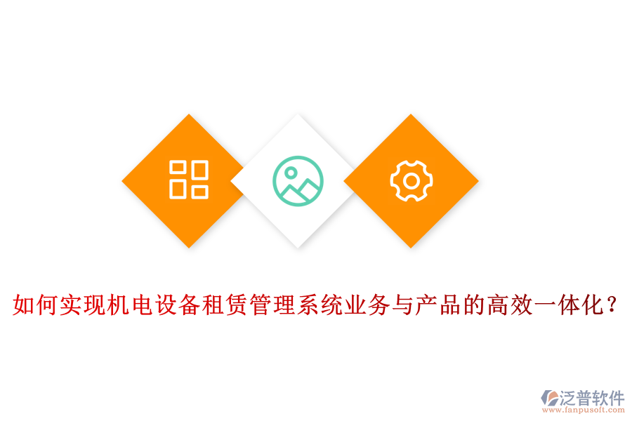 如何實現(xiàn)機(jī)電設(shè)備租賃管理系統(tǒng)業(yè)務(wù)與產(chǎn)品的高效一體化？