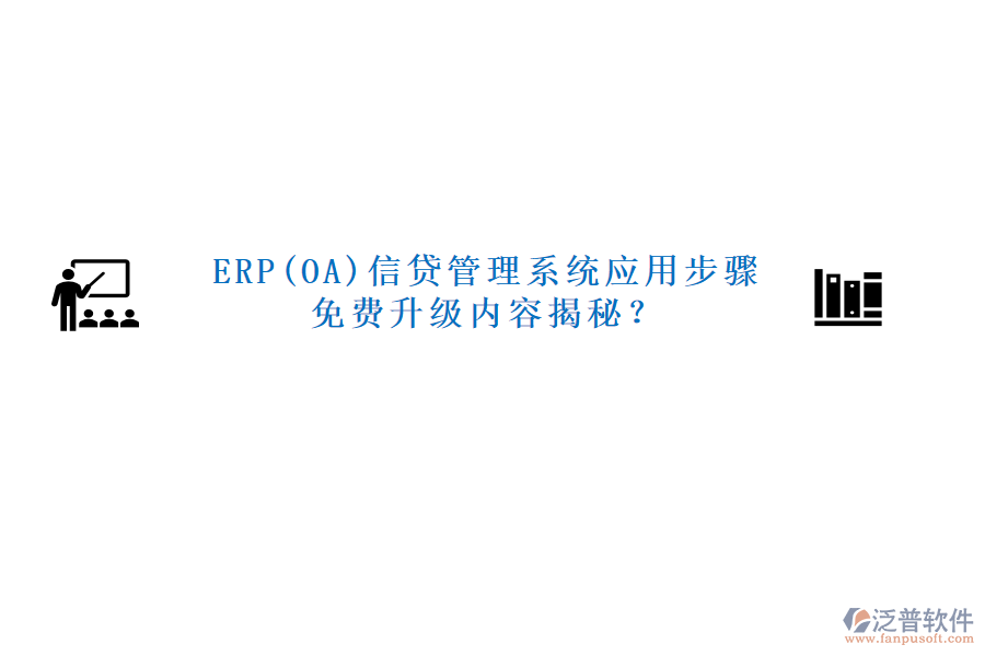ERP(OA)信貸管理系統(tǒng)應(yīng)用步驟免費升級內(nèi)容揭秘？