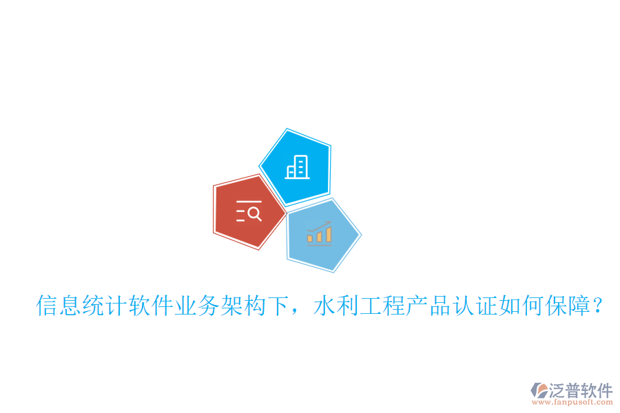 信息統(tǒng)計軟件業(yè)務架構下，水利工程產(chǎn)品認證如何保障？