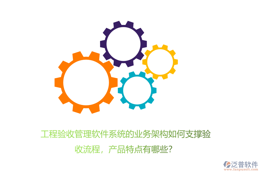 工程驗收管理軟件系統(tǒng)的業(yè)務架構如何支撐驗收流程，產品特點有哪些？