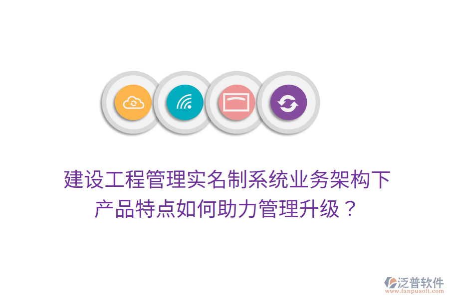 建設(shè)工程管理實(shí)名制系統(tǒng)業(yè)務(wù)架構(gòu)下，產(chǎn)品特點(diǎn)如何助力管理升級？