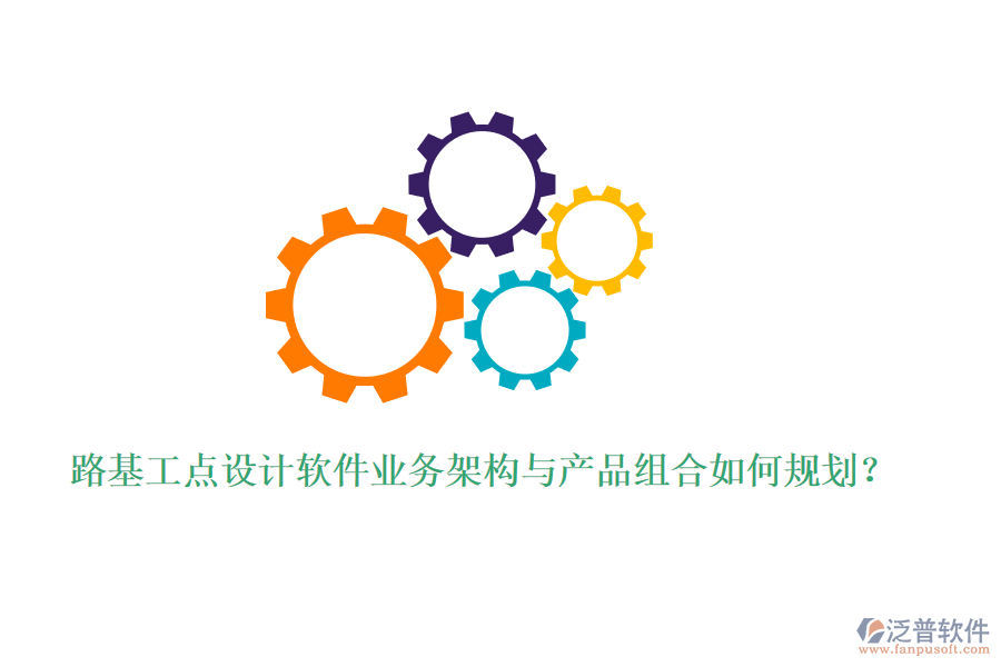 路基工點設(shè)計軟件業(yè)務(wù)架構(gòu)與產(chǎn)品組合如何規(guī)劃？