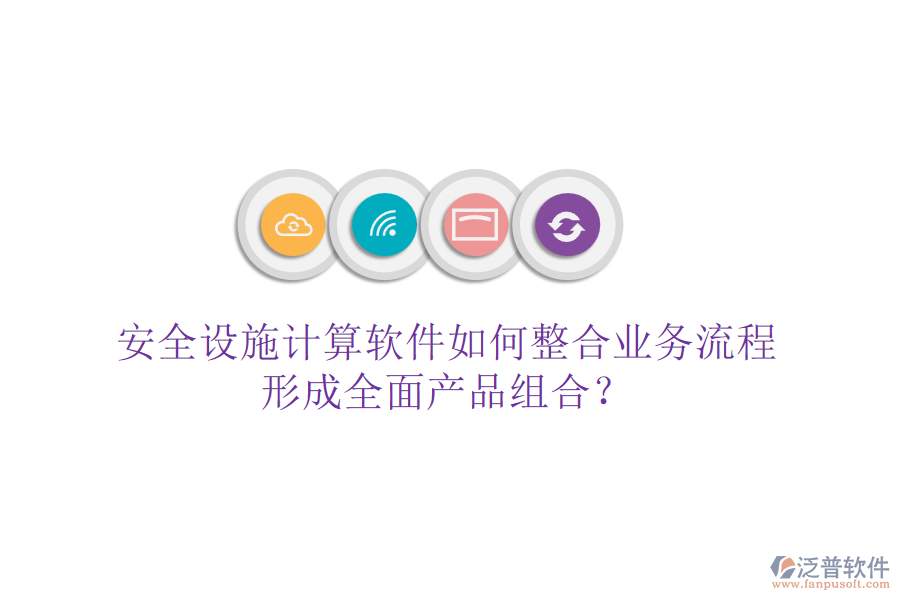 安全設(shè)施計算軟件如何整合業(yè)務(wù)流程，形成全面產(chǎn)品組合？