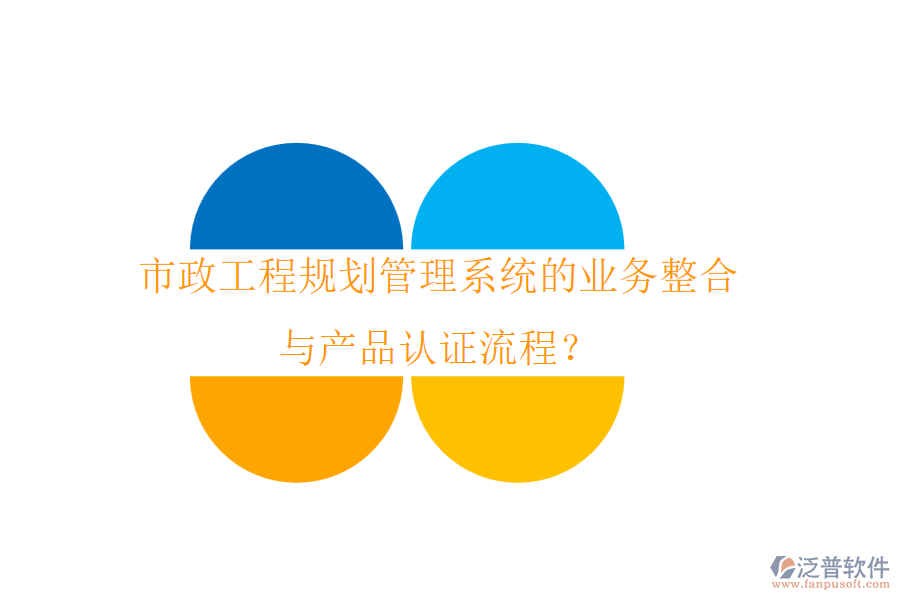 市政工程規(guī)劃管理系統(tǒng)的業(yè)務(wù)整合與產(chǎn)品認證流程？