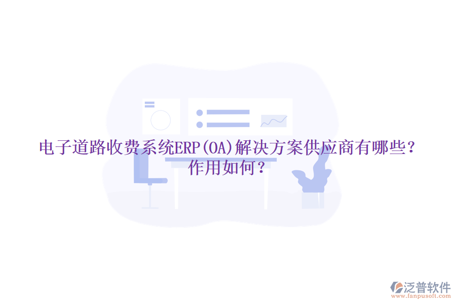 電子道路收費(fèi)系統(tǒng)ERP(OA)解決方案供應(yīng)商有哪些？作用如何？