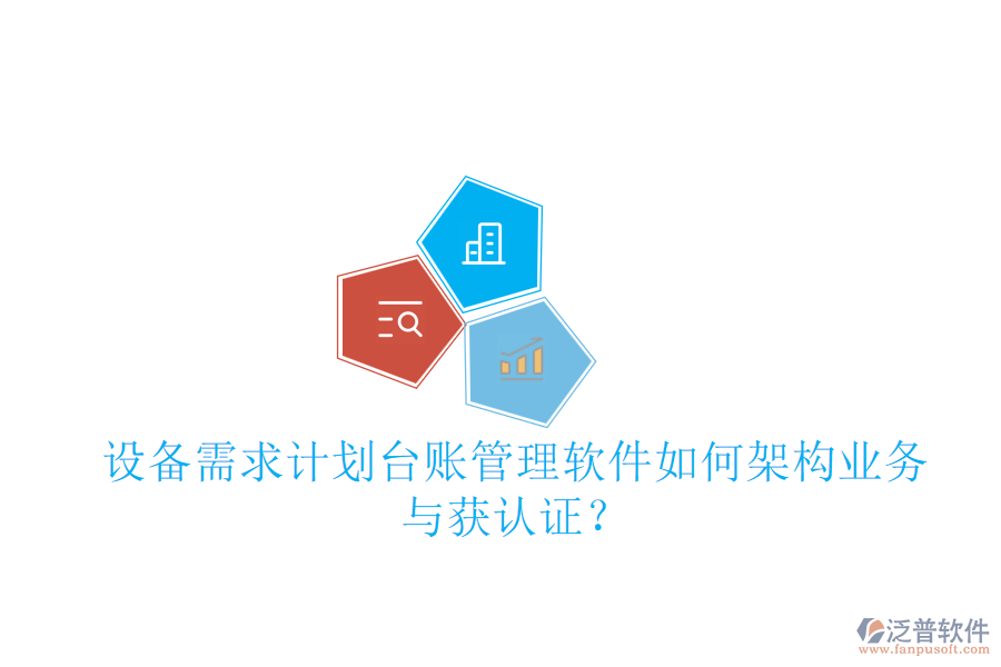 設備需求計劃臺賬管理軟件如何架構(gòu)業(yè)務與獲認證？