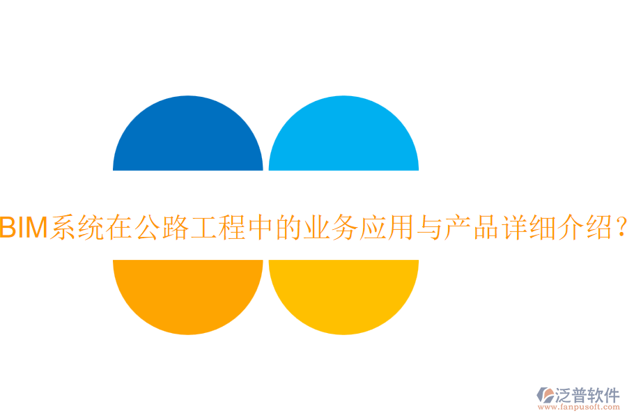 BIM系統(tǒng)在公路工程中的業(yè)務(wù)應(yīng)用與產(chǎn)品詳細(xì)介紹？