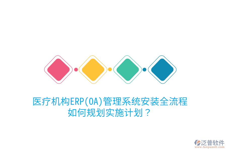 醫(yī)療機(jī)構(gòu)ERP(OA)管理系統(tǒng)安裝全流程，如何規(guī)劃實(shí)施計(jì)劃？