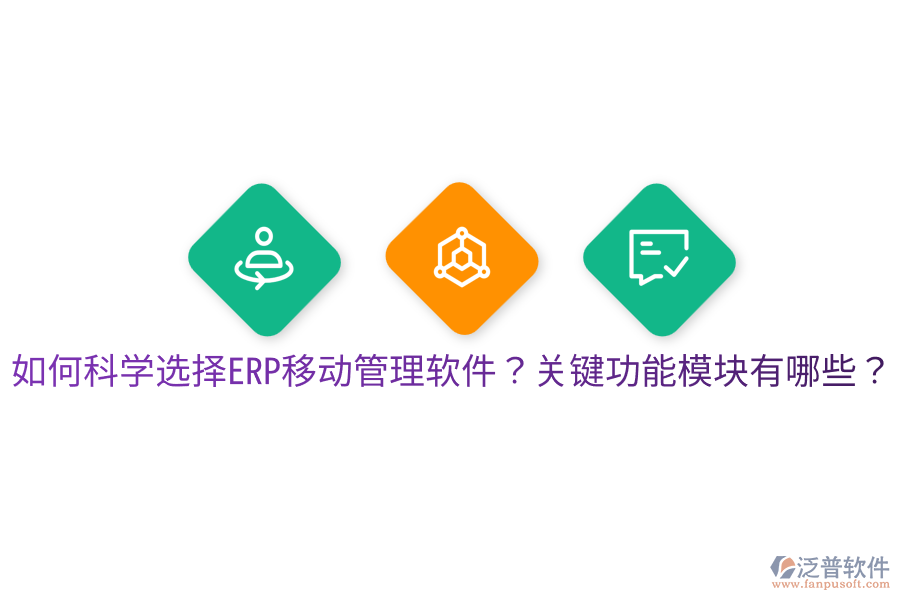  如何科學(xué)選擇ERP移動(dòng)管理軟件？關(guān)鍵功能模塊有哪些？