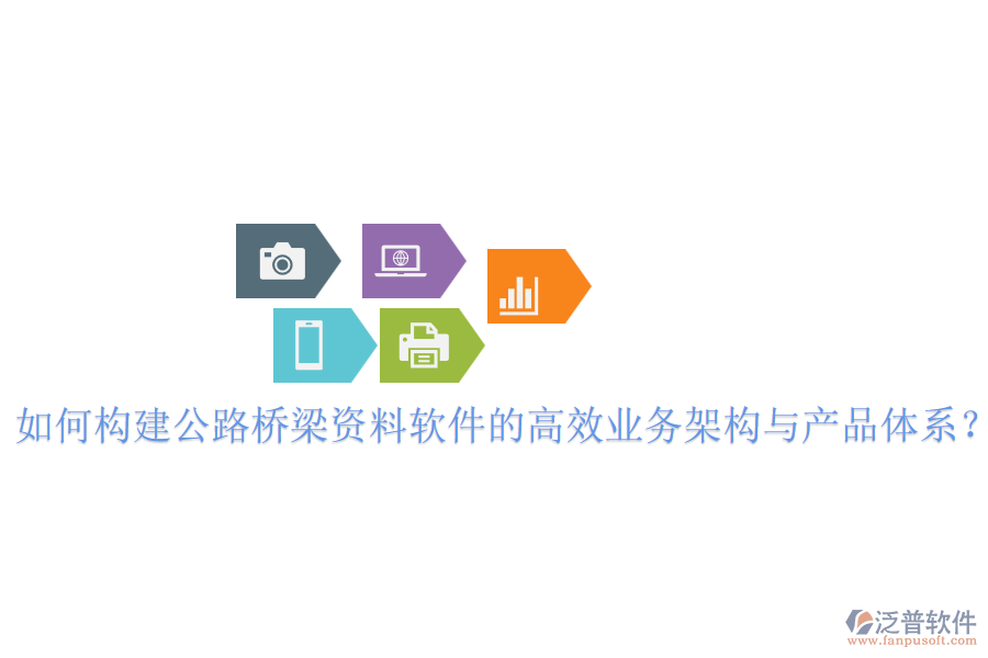 如何構(gòu)建公路橋梁資料軟件的高效業(yè)務(wù)架構(gòu)與產(chǎn)品體系？