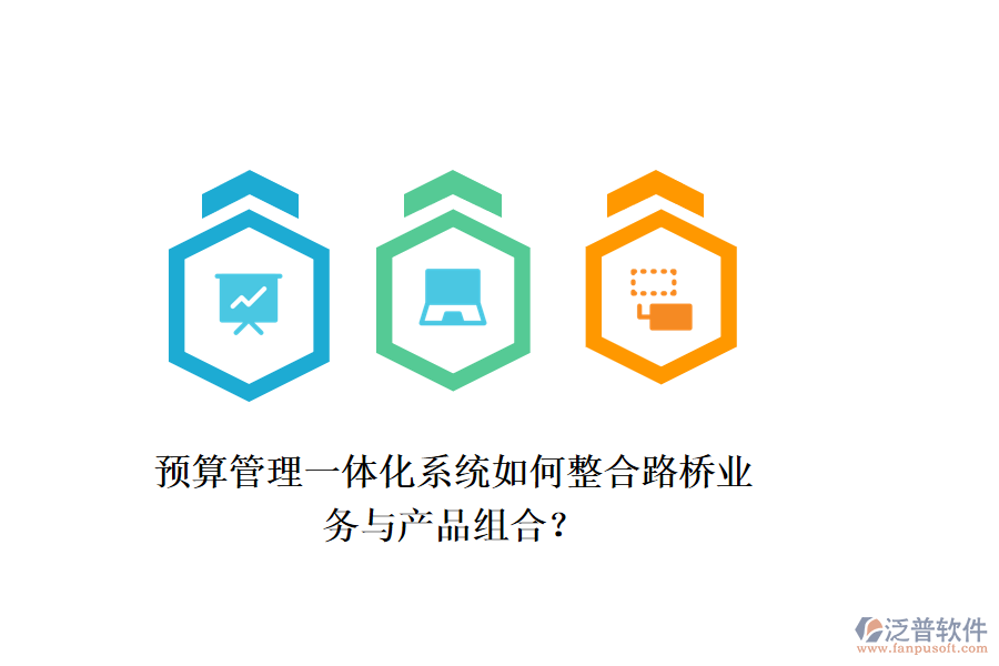 預(yù)算管理一體化系統(tǒng)如何整合路橋業(yè)務(wù)與產(chǎn)品組合？