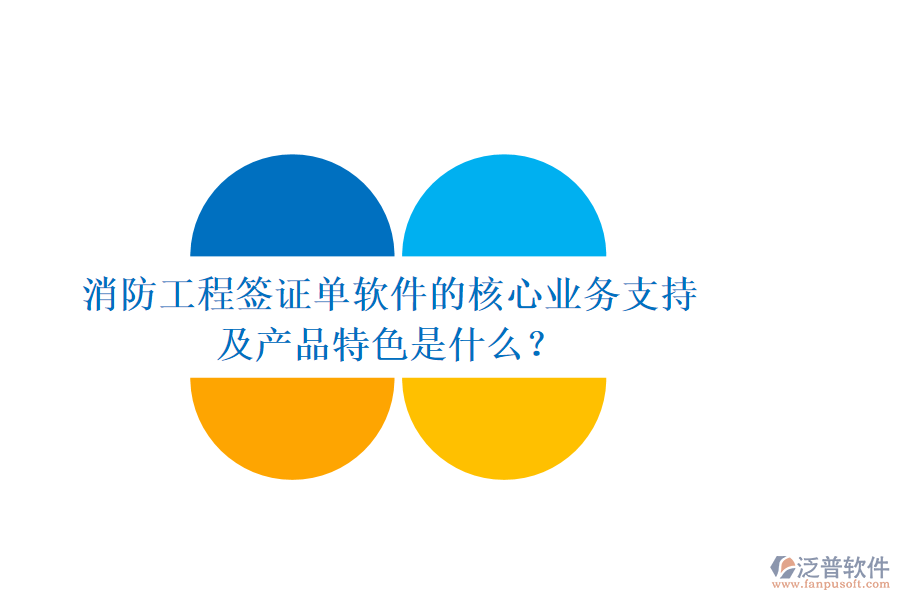 消防工程簽證單軟件的核心業(yè)務(wù)支持及產(chǎn)品特色是什么？