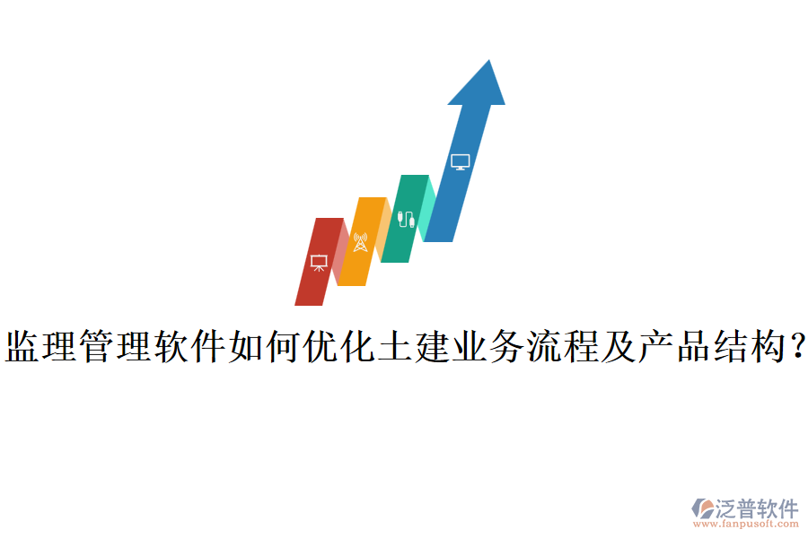 監(jiān)理管理軟件如何優(yōu)化土建業(yè)務(wù)流程及產(chǎn)品結(jié)構(gòu)？