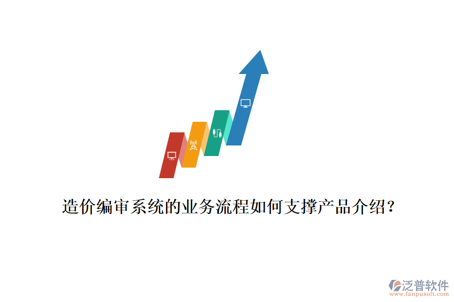 造價(jià)編審系統(tǒng)的業(yè)務(wù)流程如何支撐產(chǎn)品介紹？