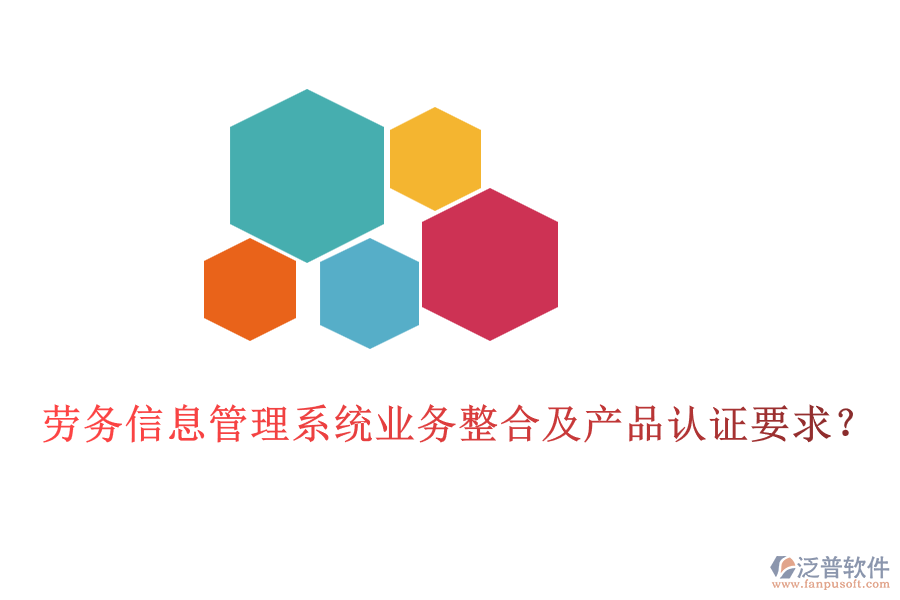 勞務(wù)信息管理系統(tǒng)業(yè)務(wù)整合及產(chǎn)品認證要求？