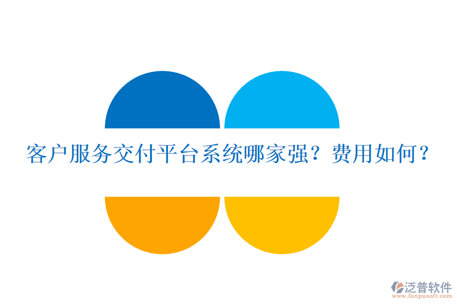 客戶服務(wù)交付平臺(tái)系統(tǒng)哪家強(qiáng)？費(fèi)用如何？