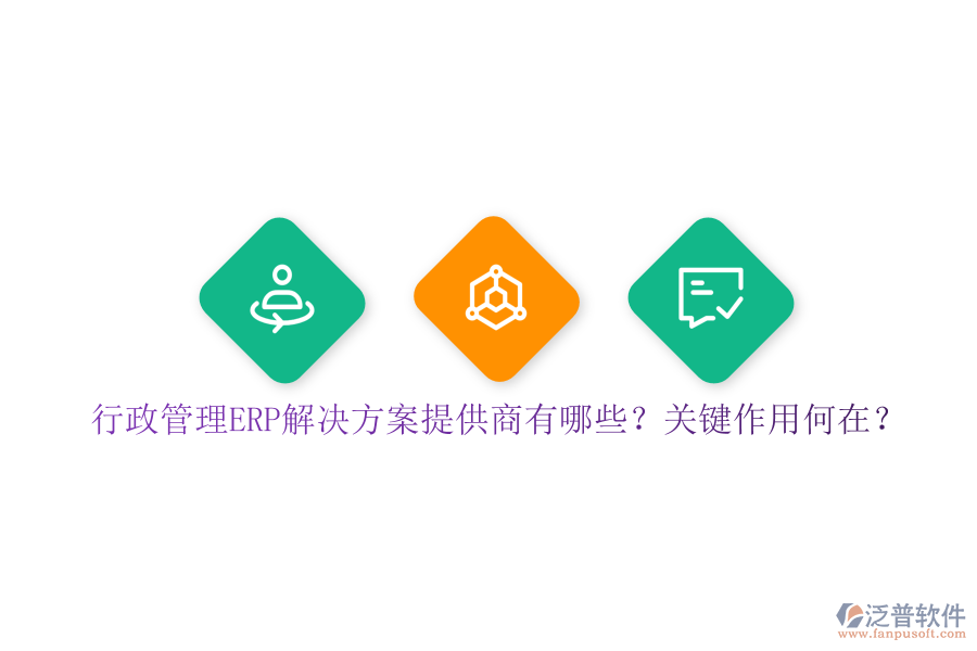 行政管理ERP解決方案提供商有哪些？關(guān)鍵作用何在？