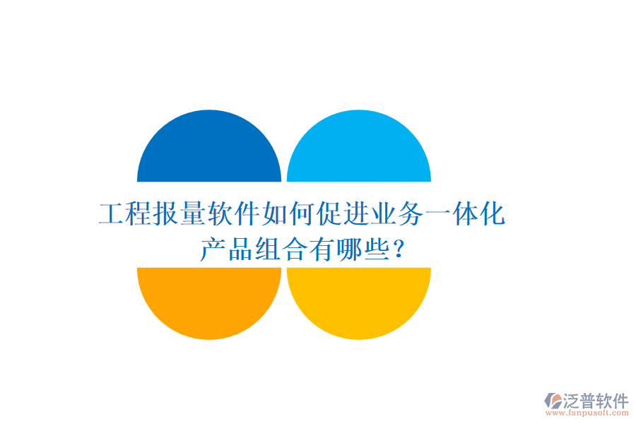 工程報(bào)量軟件如何促進(jìn)業(yè)務(wù)一體化？產(chǎn)品組合有哪些？