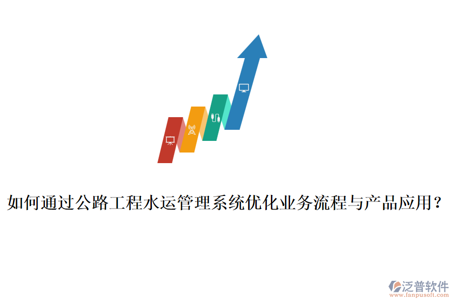 如何通過公路工程水運(yùn)管理系統(tǒng)優(yōu)化業(yè)務(wù)流程與產(chǎn)品應(yīng)用？
