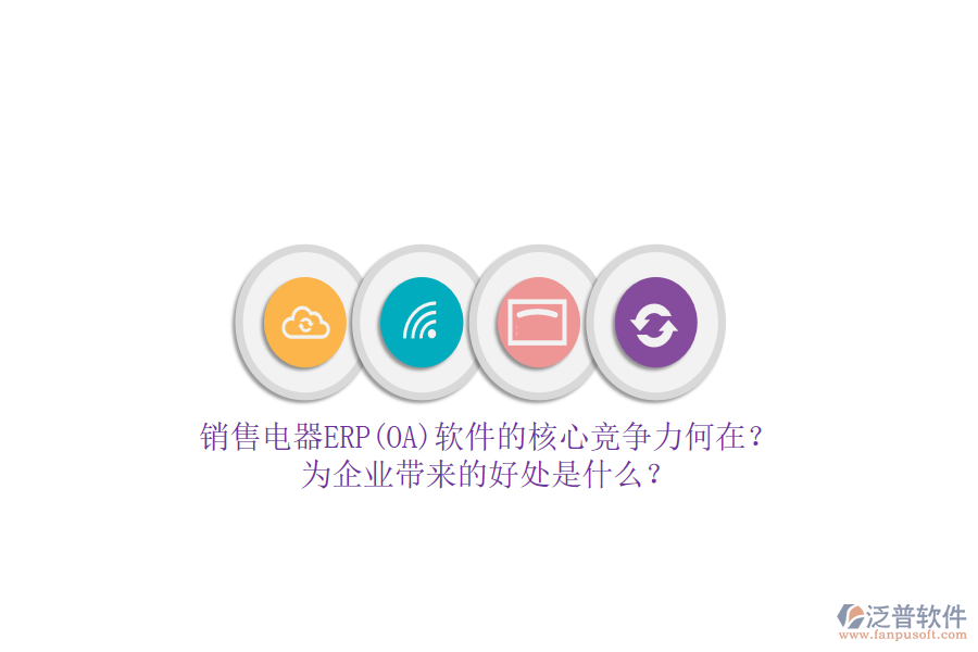 銷售電器ERP(OA)軟件的核心競(jìng)爭(zhēng)力何在？為企業(yè)帶來的好處是什么？