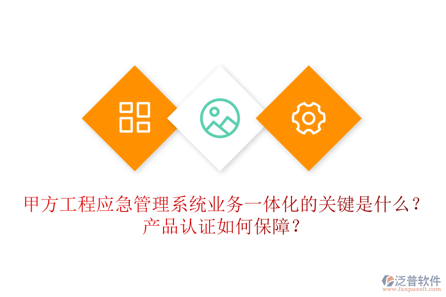 甲方工程應(yīng)急管理系統(tǒng)業(yè)務(wù)一體化的關(guān)鍵是什么？產(chǎn)品認證如何保障？