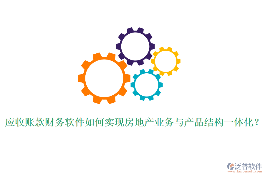 應收賬款財務軟件如何實現(xiàn)房地產業(yè)務與產品結構一體化？