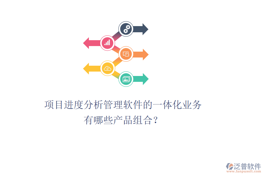 項(xiàng)目進(jìn)度分析管理軟件的一體化業(yè)務(wù)有哪些產(chǎn)品組合？