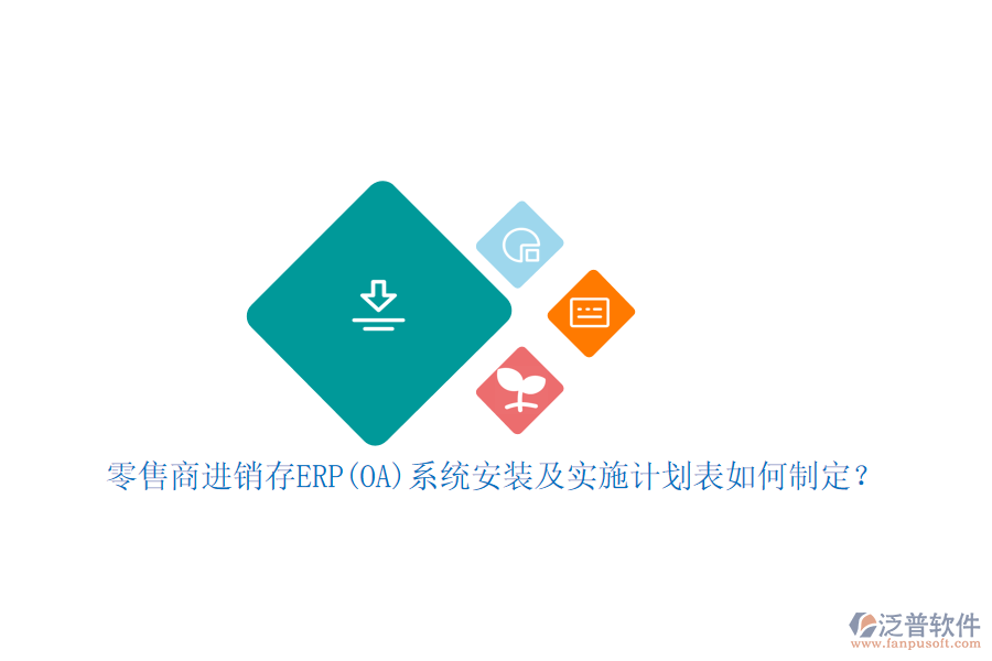 零售商進(jìn)銷存ERP(OA)系統(tǒng)安裝及實(shí)施計劃表如何制定？